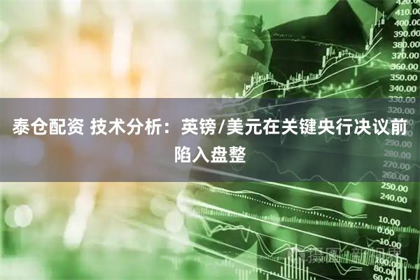 泰仓配资 技术分析：英镑/美元在关键央行决议前陷入盘整