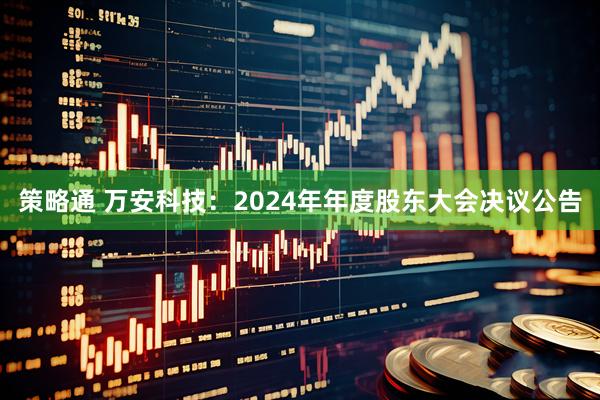 策略通 万安科技：2024年年度股东大会决议公告