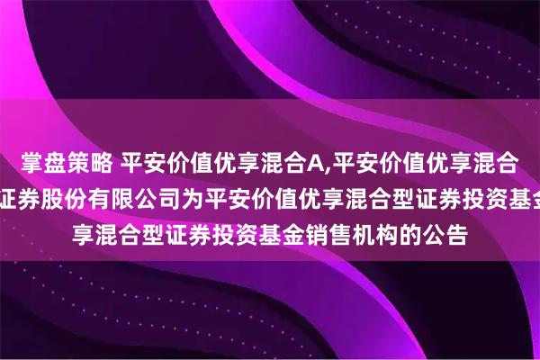 掌盘策略 平安价值优享混合A,平安价值优享混合C: 关于新增国元证券股份有限公司为平安价值优享混合型证券投资基金销售机构的公告