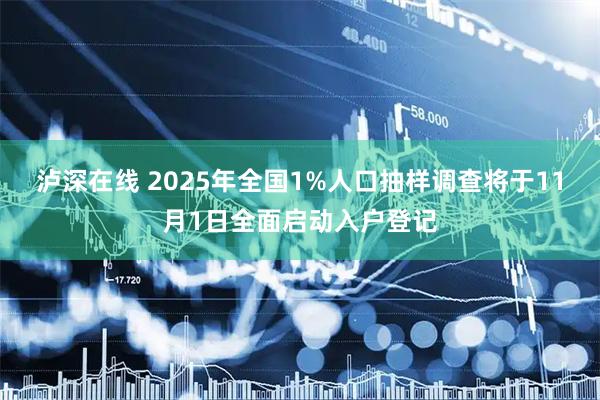 泸深在线 2025年全国1%人口抽样调查将于11月1日全面启动入户登记