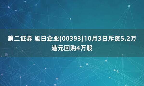 第二证券 旭日企业(00393)10月3日斥资5.2万港元回购4万股