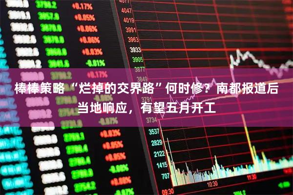 棒棒策略 “烂掉的交界路”何时修？南都报道后当地响应，有望五月开工