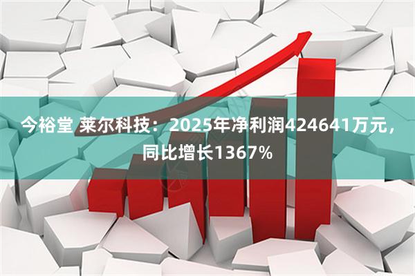 今裕堂 莱尔科技：2025年净利润424641万元，同比增长1367%