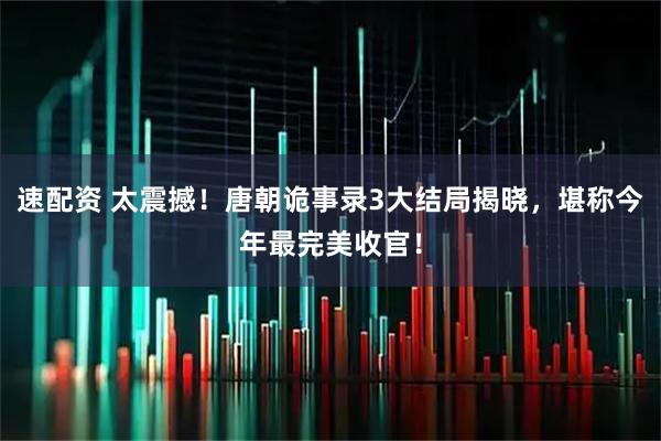 速配资 太震撼！唐朝诡事录3大结局揭晓，堪称今年最完美收官！