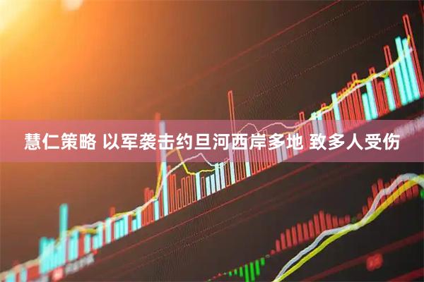 慧仁策略 以军袭击约旦河西岸多地 致多人受伤