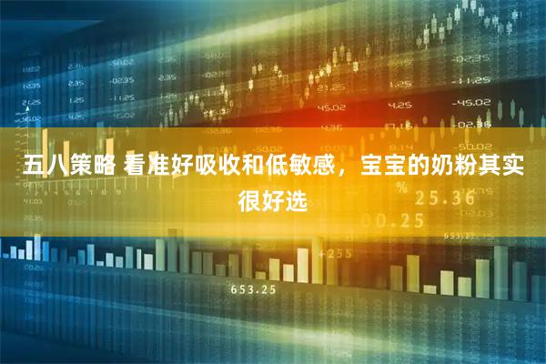 五八策略 看准好吸收和低敏感，宝宝的奶粉其实很好选
