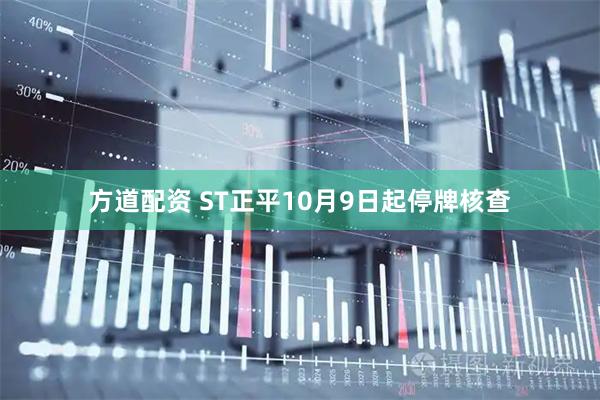 方道配资 ST正平10月9日起停牌核查