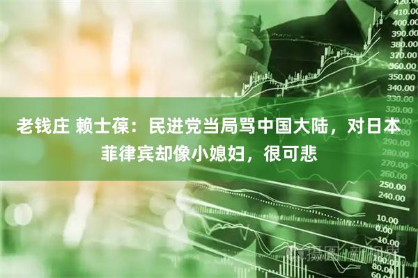 老钱庄 赖士葆：民进党当局骂中国大陆，对日本菲律宾却像小媳妇，很可悲