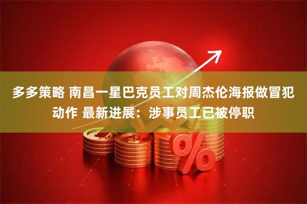 多多策略 南昌一星巴克员工对周杰伦海报做冒犯动作 最新进展：涉事员工已被停职